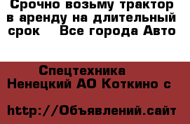 Срочно возьму трактор в аренду на длительный срок. - Все города Авто » Спецтехника   . Ненецкий АО,Коткино с.